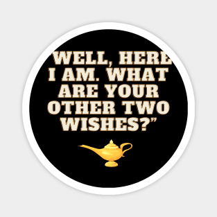 Well Here I Am What Are Your Other Two Wishes Magnet